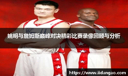 姚明与詹姆斯巅峰对决精彩比赛录像回顾与分析